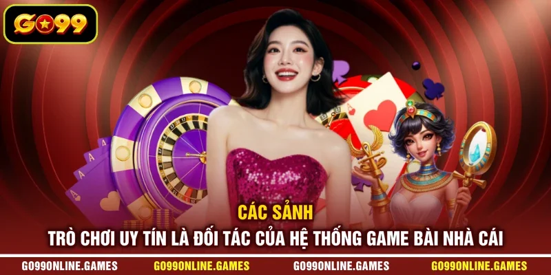 Các sảnh trò chơi uy tín là đối tác của hệ thống game bài nhà cái
