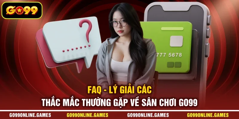 FAQ - Lý giải các thắc mắc thường gặp về sân chơi GO99