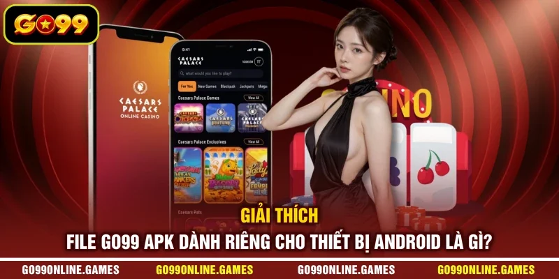 Giải thích File GO99 APK dành riêng cho thiết bị Android là gì?