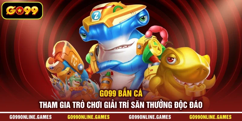 GO99 Bắn Cá - Tham Gia Trò Chơi Giải Trí Săn Thưởng Độc Đáo
