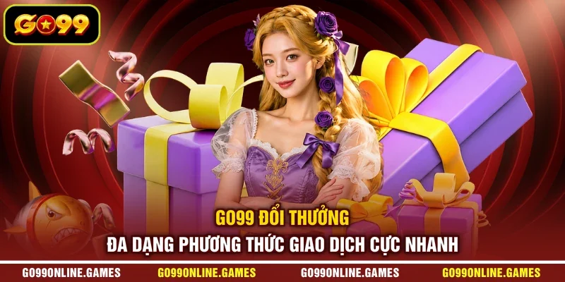 GO99 Đổi Thưởng - Đa Dạng Phương Thức Giao Dịch Cực Nhanh