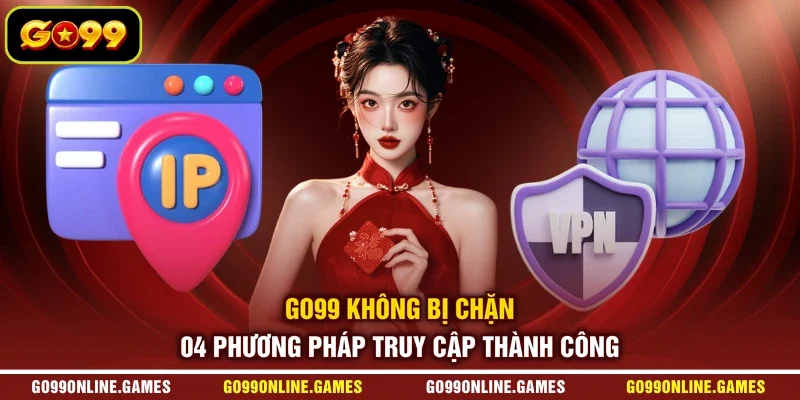 GO99 Không Bị Chặn - 04 Phương Pháp Truy Cập Thành Công