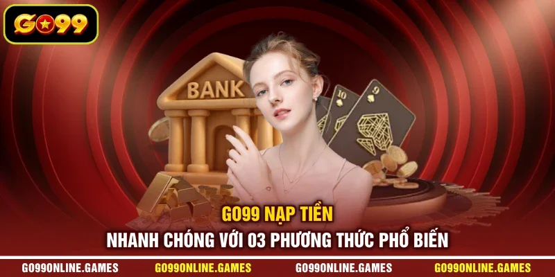 GO99 Nạp Tiền Nhanh Chóng Với 03 Phương Thức Phổ Biến