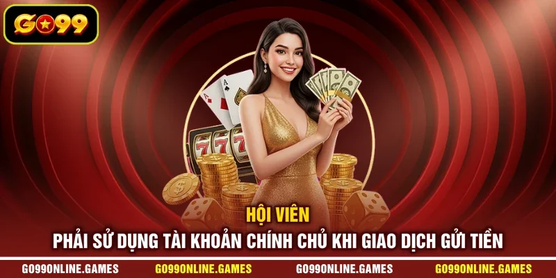 Hội viên phải sử dụng tài khoản chính chủ khi giao dịch gửi tiền