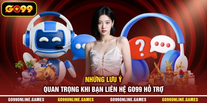Những lưu ý quan trọng khi bạn liên hệ GO99 hỗ trợ