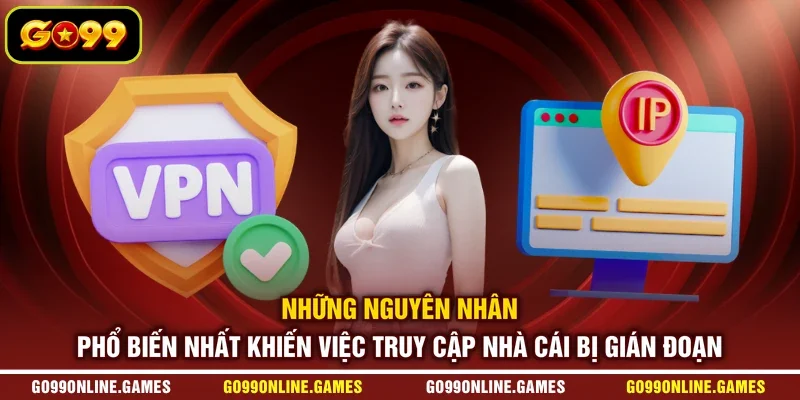Những nguyên nhân phổ biến nhất khiến việc truy cập nhà cái bị gián đoạn