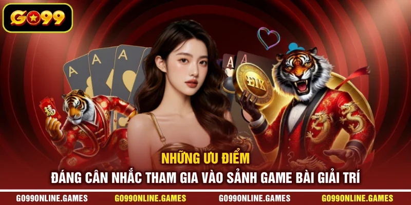 Những ưu điểm đáng cân nhắc tham gia vào sảnh game bài giải trí