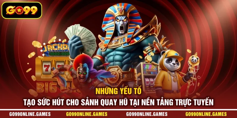Những yếu tố tạo sức hút cho sảnh quay hũ tại nền tảng trực tuyến