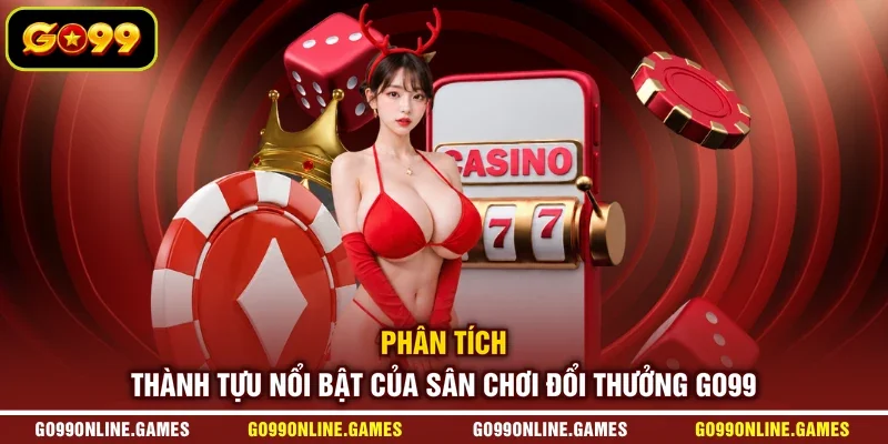 Phân tích thành tựu nổi bật của sân chơi đổi thưởng GO99