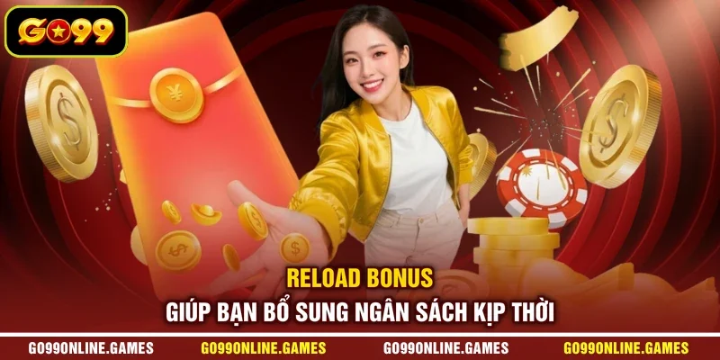 Reload Bonus giúp bạn bổ sung ngân sách kịp thời