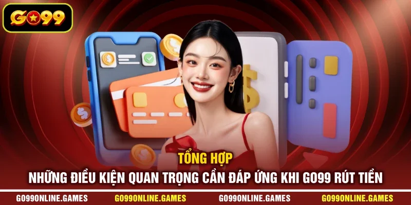 Tổng hợp những điều kiện quan trọng cần đáp ứng khi GO99 rút tiền