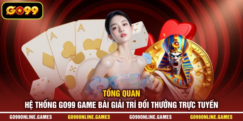 Tổng quan hệ thống GO99 game bài giải trí đổi thưởng trực tuyến