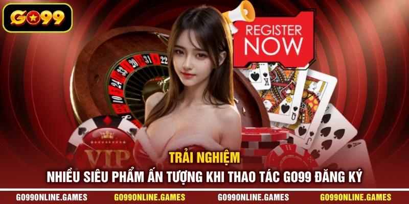 Trải nghiệm nhiều siêu phẩm ấn tượng khi thao tác GO99 đăng ký